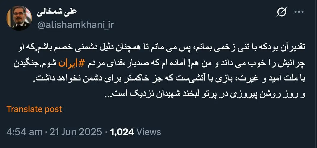 شمخانی در پیامی لحظات پیش در حساب کاربری اش در ایکس: تقدیرآن بودکه با تنی زخمی بمانم، پس می مانم تا همچنان دلیل دشمنی خصم باشم.که او چرائیش را خوب می داند و من هم! آماده ام که صدبار،فدای مردم ایران شوم.