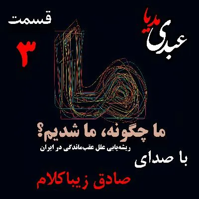 بشنوید | قسمت سوم | کتاب ما چگونه ما شدیم؟ (آیا ایران کشوری عقب‌مانده است؟) نوشته دکتر صادق زیباکلام