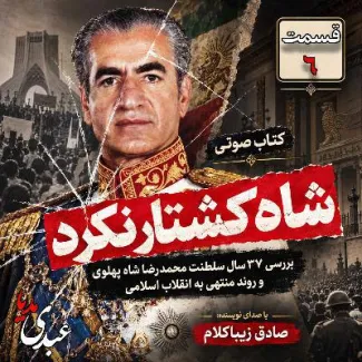 بشنوید | قسمت ششم | کتاب شاه کشتار نکرد نوشته دکتر صادق زیباکلام