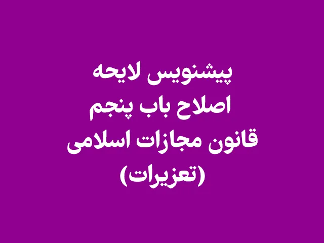 پیش‌نویس لایحه اصلاح باب پنجم قانون مجازات اسلامی (تعزیرات)