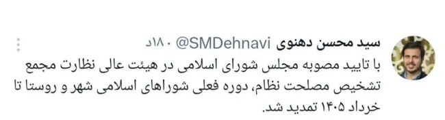  دهنوی، سخنگوی مجمع تشخیص مصلحت نظام: با تایید مصوبه مجلس شورای اسلامی در هیئت عالی نظارت مجمع تشخیص مصلحت نظام، دوره فعلی شوراهای اسلامی شهر و روستا تا خرداد ۱۴۰۵ تمدید شد.