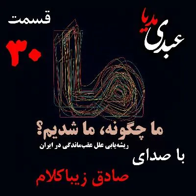 بشنوید | قسمت سی‌ام | کتاب ما چگونه ما شدیم؟ (خاموشی چراغ علم در ایران) نوشته دکتر صادق زیباکلام